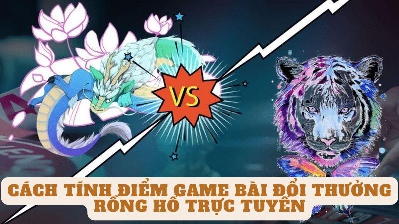 Cách tính điểm Game bài đổi thưởng rồng hổ trực tuyến