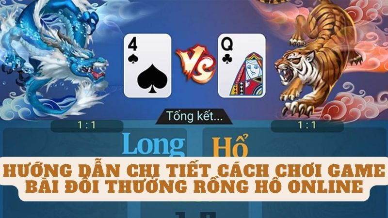 Hướng dẫn chi tiết cách chơi Game bài đổi thưởng rồng hổ online