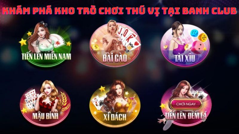 Khám phá kho trò chơi thú vị tại Banh Club