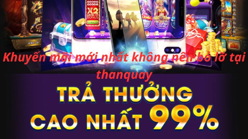 Khuyến mãi mới nhất không nên bỏ lỡ tại thanquay