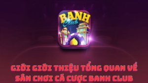 Giới thiệu tổng quan về sân chơi cá cược Banh Club